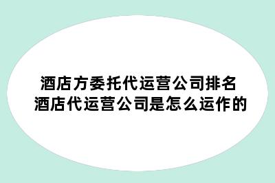 酒店方委托代运营公司排名 酒店代运营公司是怎么运作的